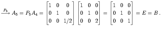 $\displaystyle \overset{P_{5}}{\longrightarrow} A_{5}=P_{5}A_{4}= \begin{bmatrix...
...atrix}= \begin{bmatrix}1 & 0 & 0 \\ 0 & 1 & 0 \\ 0 & 0 & 1 \end{bmatrix}=E=B\,.$