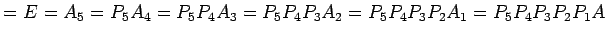 $\displaystyle =E=A_{5}=P_{5}A_{4}= P_{5}P_{4}A_{3}= P_{5}P_{4}P_{3}A_{2}= P_{5}P_{4}P_{3}P_{2}A_{1}= P_{5}P_{4}P_{3}P_{2}P_{1}A$