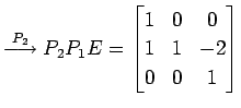 $\displaystyle \overset{P_{2}}{\longrightarrow} P_{2}P_{1}E= \begin{bmatrix}1 & 0 & 0 \\ 1 & 1 & -2 \\ 0 & 0 & 1 \end{bmatrix}$