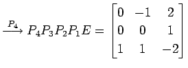 $\displaystyle \overset{P_{4}}{\longrightarrow} P_{4}P_{3}P_{2}P_{1}E= \begin{bmatrix}0 & -1 & 2 \\ 0 & 0 & 1 \\ 1 & 1 & -2 \end{bmatrix}$