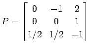 $\displaystyle P= \begin{bmatrix}0 & -1 & 2 \\ 0 & 0 & 1 \\ 1/2 & 1/2 & -1 \end{bmatrix}$