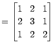 $\displaystyle = \begin{bmatrix}1 & 2 & 1 \\ 2 & 3 & 1 \\ 1 & 2 & 2 \end{bmatrix}$