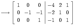 $\displaystyle \longrightarrow \left[ \begin{array}{ccc\vert ccc} 1 & 0 & 0 & -4 & 2 & 1 \\ 0 & -1 & -1 & -2 & 1 & 0 \\ 0 & 0 & 1 & -1 & 0 & 1 \end{array}\right]$