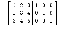 $\displaystyle = \left[ \begin{array}{ccc\vert ccc} 1 & 2 & 3 & 1 & 0 & 0 \\ 2 & 3 & 4 & 0 & 1 & 0 \\ 3 & 4 & 5 & 0 & 0 & 1 \end{array}\right]$