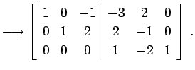 $\displaystyle \longrightarrow \left[ \begin{array}{ccc\vert ccc} 1 & 0 & -1 & -...
...2 & 0 \\ 0 & 1 & 2 & 2 & -1 & 0 \\ 0 & 0 & 0 & 1 & -2 & 1 \end{array}\right]\,.$