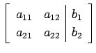 $\displaystyle \left[ \begin{array}{cc\vert c} a_{11} & a_{12} & b_{1} \\ a_{21} & a_{22} & b_{2} \end{array} \right]$