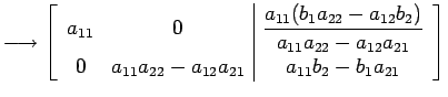 $\displaystyle \longrightarrow \left[ \begin{array}{cc\vert c} a_{11} & 0 & \dis...
...{22}-a_{12}a_{21}} & \displaystyle{a_{11}b_{2}-b_{1}a_{21}} \end{array} \right]$