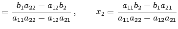 $\displaystyle = \frac{b_{1}a_{22}-a_{12}b_{2}}{a_{11}a_{22}-a_{12}a_{21}}\,, \qquad x_{2}= \frac{a_{11}b_{2}-b_{1}a_{21}}{a_{11}a_{22}-a_{12}a_{21}}$