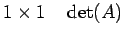 $\displaystyle 1\times1 \quad \det(A)$