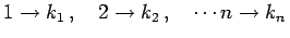 $\displaystyle 1\to k_{1}\,,\quad 2\to k_{2}\,,\quad \cdots n\to k_{n}\,$