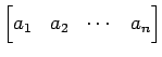 $\displaystyle \begin{bmatrix}a_{1} & a_{2} & \cdots & a_{n} \end{bmatrix}$