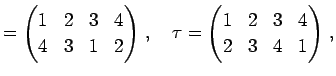 $\displaystyle = \begin{pmatrix}1 & 2 & 3 & 4 \\ 4 & 3 & 1 & 2 \end{pmatrix}\,,\quad \tau= \begin{pmatrix}1 & 2 & 3 & 4 \\ 2 & 3 & 4 & 1 \end{pmatrix}\,,$