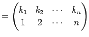 $\displaystyle = \begin{pmatrix}k_{1} & k_{2} & \cdots & k_{n} \\ 1 & 2 & \cdots & n \end{pmatrix}$