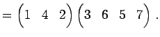 $\displaystyle = \begin{pmatrix}1 & 4 & 2 \end{pmatrix} \begin{pmatrix}3 & 6 & 5 & 7 \end{pmatrix}\,.$