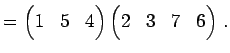 $\displaystyle = \begin{pmatrix}1 & 5 & 4 \end{pmatrix} \begin{pmatrix}2 & 3 & 7 & 6 \end{pmatrix}\,.$