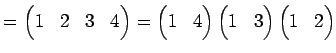 $\displaystyle = \begin{pmatrix}1 & 2 & 3 & 4 \end{pmatrix}= \begin{pmatrix}1 & ...
...{pmatrix} \begin{pmatrix}1 & 3 \end{pmatrix} \begin{pmatrix}1 & 2 \end{pmatrix}$