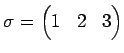 $\displaystyle \sigma= \begin{pmatrix}1 & 2 & 3 \end{pmatrix}$