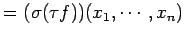 $\displaystyle = (\sigma(\tau f))(x_1,\cdots,x_n)$