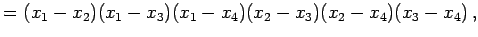 $\displaystyle = (x_{1}-x_{2})(x_{1}-x_{3})(x_{1}-x_{4}) (x_{2}-x_{3})(x_{2}-x_{4}) (x_{3}-x_{4})\,,$