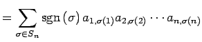 $\displaystyle = \sum_{\sigma\in S_{n}} \mathrm{sgn}\,(\sigma)\, a_{1,\sigma(1)}a_{2,\sigma(2)}\cdots a_{n,\sigma(n)}$