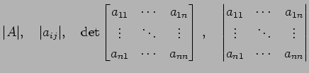 $\displaystyle \vert A\vert,\quad \vert a_{ij}\vert,\quad \det \begin{bmatrix}a_...
... & a_{1n} \\ \vdots & \ddots & \vdots \\ a_{n1} & \cdots & a_{nn} \end{vmatrix}$