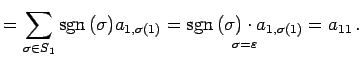 $\displaystyle = \sum_{\sigma\in S_{1}}\mathrm{sgn}\,(\sigma)a_{1,\sigma(1)}= \u...
...set{\sigma=\varepsilon}{\mathrm{sgn}\,(\sigma)\cdot a_{1,\sigma(1)}} =a_{11}\,.$