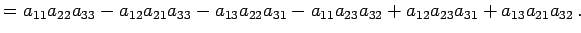 $\displaystyle = a_{11}a_{22}a_{33}-a_{12}a_{21}a_{33}-a_{13}a_{22}a_{31}-a_{11}a_{23}a_{32} +a_{12}a_{23}a_{31}+a_{13}a_{21}a_{32}\,.$