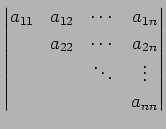 $\displaystyle \begin{vmatrix}a_{11} & a_{12} & \cdots & a_{1n} \\ & a_{22} & \cdots & a_{2n} \\ & & \ddots & \vdots \\ & & & a_{nn} \end{vmatrix}$