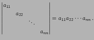 $\displaystyle \begin{vmatrix}a_{11} & & & \\ & a_{22} & & \\ & & \ddots & \\ & & & a_{nn} \end{vmatrix}= a_{11}a_{22}\cdots a_{nn}\,.$