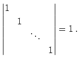 $\displaystyle \begin{vmatrix}1 & & & \\ & 1 & & \\ & & \ddots & \\ & & & 1 \end{vmatrix}=1\,.$