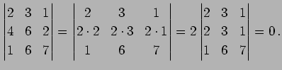 $\displaystyle \begin{vmatrix}2 & 3 & 1 \\ 4 & 6 & 2 \\ 1 & 6 & 7 \end{vmatrix}=...
...atrix}= 2 \begin{vmatrix}2 & 3 & 1 \\ 2 & 3 & 1 \\ 1 & 6 & 7 \end{vmatrix}=0\,.$