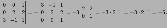 $\displaystyle \begin{vmatrix}0 & 0 & 1 \\ 0 & 2 & 2 \\ 3 & -1 & 1 \end{vmatrix}...
...1 \end{vmatrix}= -3\cdot2 \begin{vmatrix}1 \end{vmatrix}= -3\cdot2\cdot1= -6\,.$