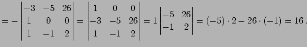 $\displaystyle = - \begin{vmatrix}-3 & -5 & 26 \\ 1 & 0 & 0 \\ 1 & -1 & 2 \end{v...
... 1 \begin{vmatrix}-5 & 26 \\ -1 & 2 \end{vmatrix}= (-5)\cdot2-26\cdot(-1)=16\,.$