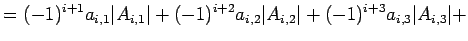 $\displaystyle = (-1)^{i+1}a_{i,1}\vert A_{i,1}\vert+ (-1)^{i+2}a_{i,2}\vert A_{i,2}\vert+ (-1)^{i+3}a_{i,3}\vert A_{i,3}\vert+$