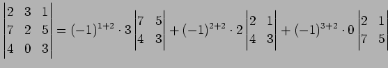 $\displaystyle \begin{vmatrix}2 & 3 & 1 \\ 7 & 2 & 5 \\ 4 & 0 & 3 \end{vmatrix}=...
...& 3 \end{vmatrix}+ (-1)^{3+2}\cdot0 \begin{vmatrix}2 & 1 \\ 7 & 5 \end{vmatrix}$