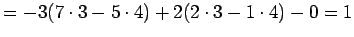 $\displaystyle = -3(7\cdot3-5\cdot4)+2(2\cdot3-1\cdot4)-0=1$