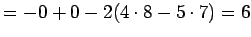 $\displaystyle =-0+0-2(4\cdot8-5\cdot7) =6$