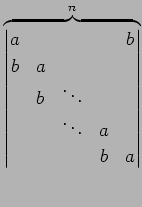 $\displaystyle \overbrace{ \begin{vmatrix}a & & & & b \\ b & a & & & \\ & b & \ddots & & \\ & & \ddots & a & \\ & & & b & a \end{vmatrix}}^{n}$