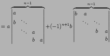 $\displaystyle = a \overbrace{ \begin{vmatrix}a & & & \\ b & \ddots & & \\ & \dd...
...x}b & a & & \\ & \ddots & \ddots & \\ & & b & a \\ & & & b \end{vmatrix}}^{n-1}$