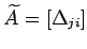 $ \widetilde{A}=[\Delta_{ji}]$