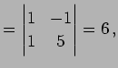 $\displaystyle = \begin{vmatrix}1 & -1 \\ 1 & 5 \end{vmatrix}=6\,,$