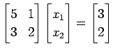 $\displaystyle \begin{bmatrix}5 & 1 \\ 3 & 2 \end{bmatrix} \begin{bmatrix}x_{1} \\ x_{2} \end{bmatrix}= \begin{bmatrix}3 \\ 2 \end{bmatrix}$