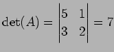 $\displaystyle \det(A)= \begin{vmatrix}5 & 1 \\ 3 & 2 \end{vmatrix} =7$