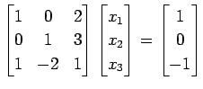 $\displaystyle \begin{bmatrix}1 & 0 & 2 \\ 0 & 1 & 3 \\ 1 & -2 & 1 \end{bmatrix}...
...{1} \\ x_{2} \\ x_{3} \end{bmatrix} = \begin{bmatrix}1 \\ 0 \\ -1 \end{bmatrix}$