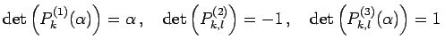 $\displaystyle \det\left(P_{k}^{(1)}(\alpha)\right)=\alpha\,,\quad \det\left(P_{k,l}^{(2)}\right)=-1\,,\quad \det\left(P_{k,l}^{(3)}(\alpha)\right)=1\,$