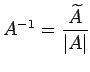 $ \displaystyle{A^{-1}=\frac{\widetilde{A}}{\vert A\vert}}$