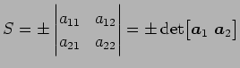 $\displaystyle S=\pm \begin{vmatrix}a_{11} & a_{12} \\ a_{21} & a_{22} \end{vmatrix}= \pm \det \bigl[\vec{a}_{1}\,\,\vec{a}_{2}\bigr]$