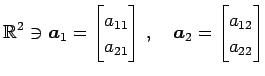 $\displaystyle \mathbb{R}^{2}\ni \vec{a}_{1}= \begin{bmatrix}a_{11} \\ a_{21} \end{bmatrix}\,,\quad \vec{a}_{2}= \begin{bmatrix}a_{12} \\ a_{22} \end{bmatrix}$