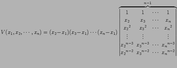 $\displaystyle V(x_{1},x_{2},\cdots,x_{n})= (x_{2}\!-\!x_{1}) (x_{3}\!-\!x_{1})\...
...{n-2}\! & \!x_{3}{}^{n-2}\! & \!\cdots\! & \!x_{n}{}^{n-2} \end{vmatrix}}^{n-1}$