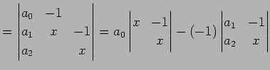 $\displaystyle = \begin{vmatrix}a_{0} & -1 & \\ a_{1} & x & -1 \\ a_{2} & & x \e...
...\\ & x \end{vmatrix} -(-1) \begin{vmatrix}a_{1} & -1 \\ a_{2} & x \end{vmatrix}$